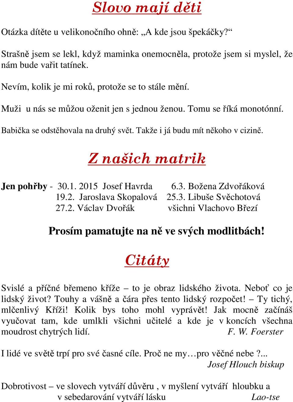 Z našich matrik Jen pohřby - 30.1. 2015 Josef Havrda 6.3. Božena Zdvořáková 19.2. Jaroslava Skopalová 25.3. Libuše Svěchotová 27.2. Václav Dvořák všichni Vlachovo Březí Prosím pamatujte na ně ve svých modlitbách!