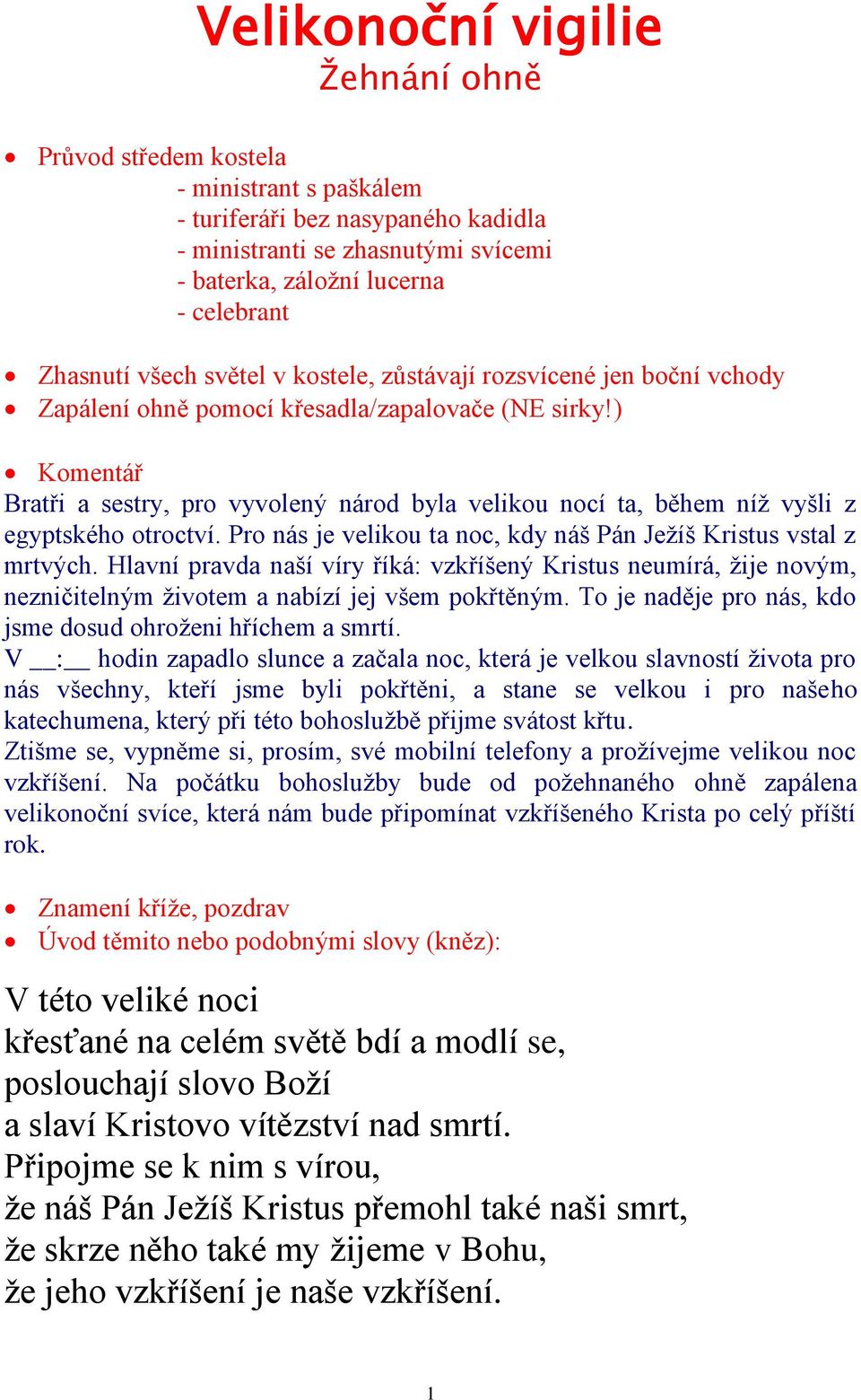 ) Komentář Bratři a sestry, pro vyvolený národ byla velikou nocí ta, během níž vyšli z egyptského otroctví. Pro nás je velikou ta noc, kdy náš Pán Ježíš Kristus vstal z mrtvých.