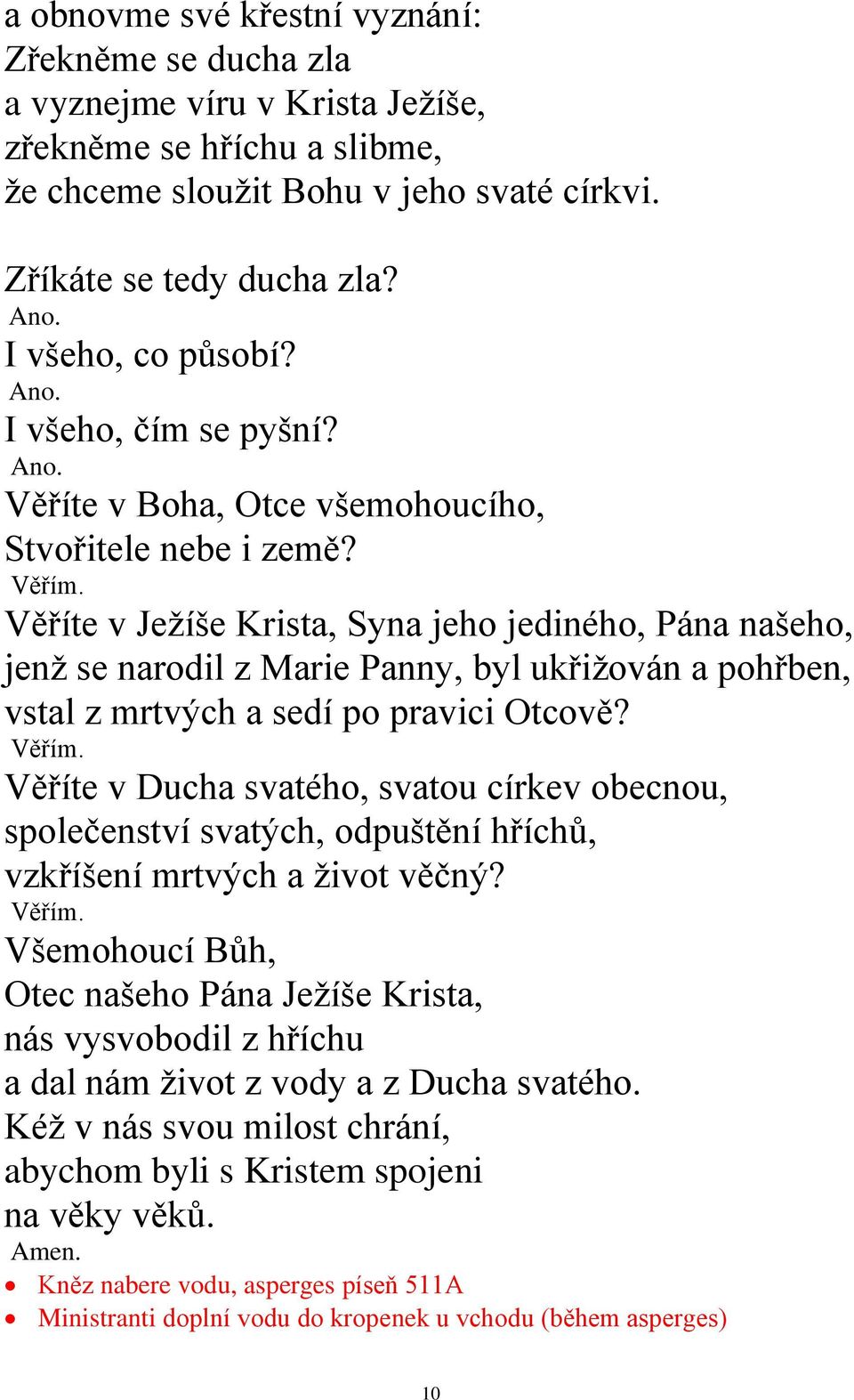 Věříte v Ježíše Krista, Syna jeho jediného, Pána našeho, jenž se narodil z Marie Panny, byl ukřižován a pohřben, vstal z mrtvých a sedí po pravici Otcově?