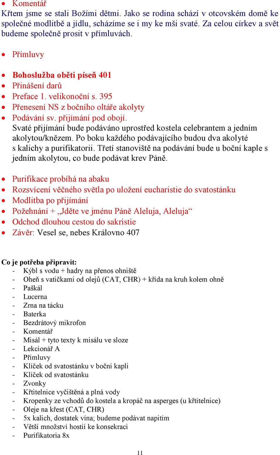 přijímání pod obojí. Svaté přijímání bude podáváno uprostřed kostela celebrantem a jedním akolytou/knězem. Po boku každého podávajícího budou dva akolyté s kalichy a purifikatorii.