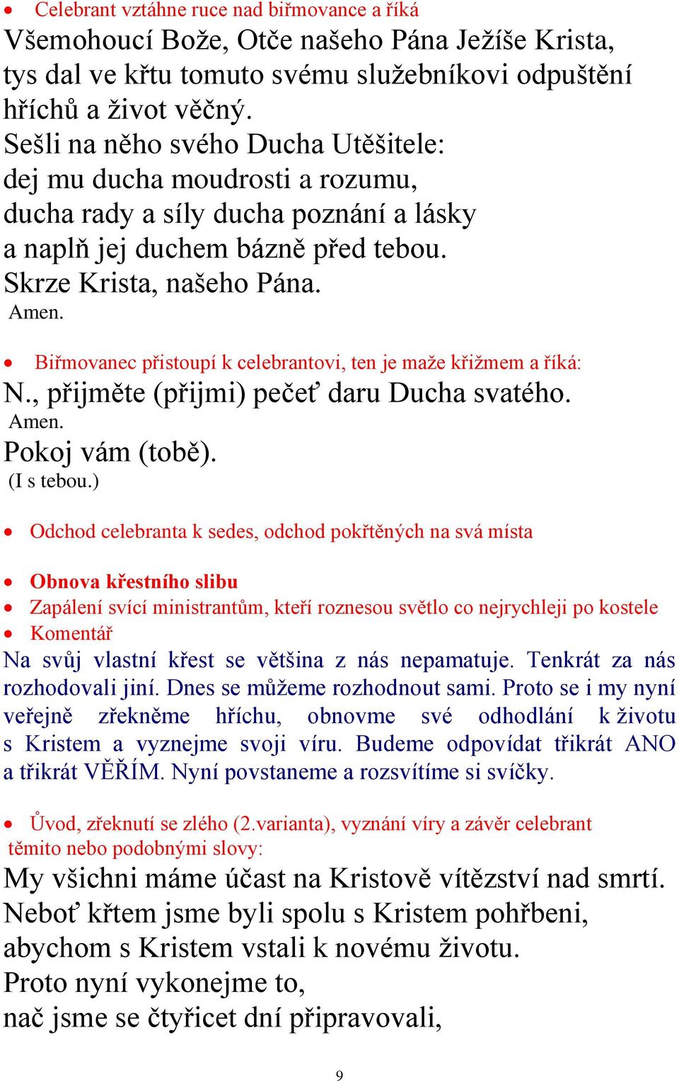 Biřmovanec přistoupí k celebrantovi, ten je maže křižmem a říká: N., přijměte (přijmi) pečeť daru Ducha svatého. Amen. Pokoj vám (tobě). (I s tebou.