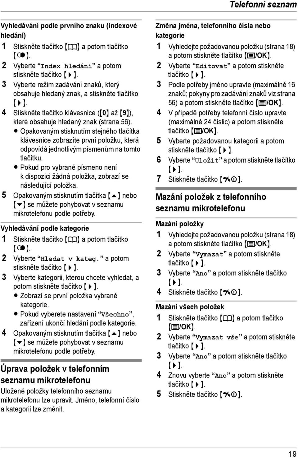 L Opakovaným stisknutím stejného tlačítka klávesnice zobrazíte první položku, která odpovídá jednotlivým písmenům na tomto tlačítku.