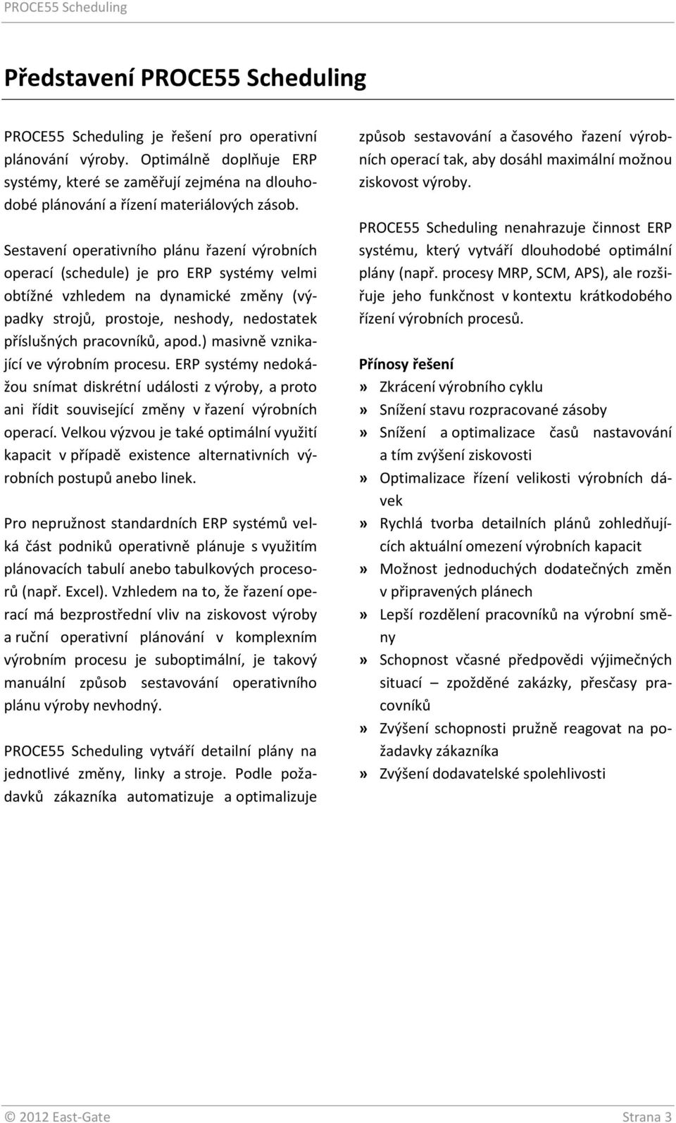 Sestavení operativního plánu řazení výrobních operací (schedule) je pro ERP systémy velmi obtížné vzhledem na dynamické změny (výpadky strojů, prostoje, neshody, nedostatek příslušných pracovníků,