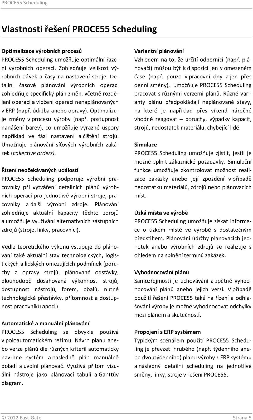 Optimalizuje změny v procesu výroby (např. postupnost nanášení barev), co umožňuje výrazné úspory například ve fázi nastavení a čištění strojů.