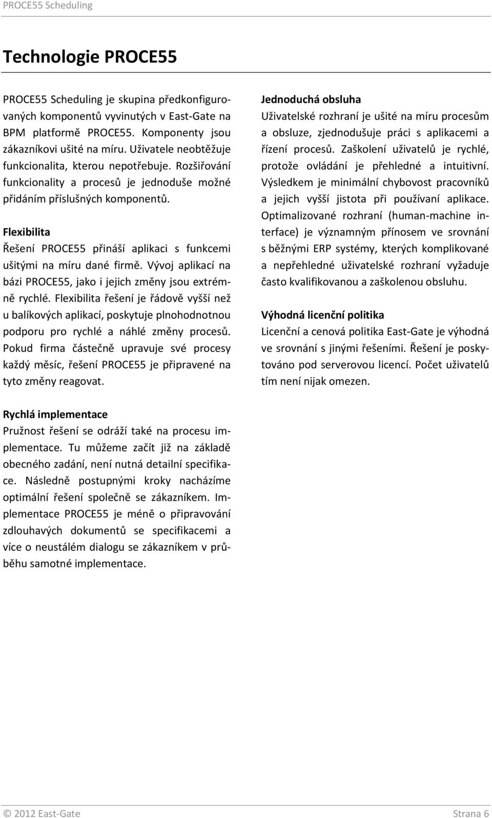 Flexibilita Řešení PROCE55 přináší aplikaci s funkcemi ušitými na míru dané firmě. Vývoj aplikací na bázi PROCE55, jako i jejich změny jsou extrémně rychlé.