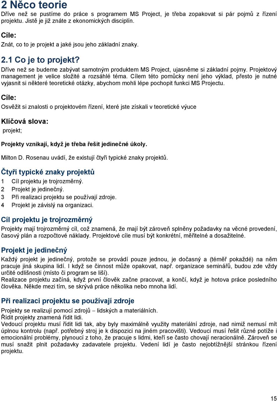 Projektový management je velice složité a rozsáhlé téma. Cílem této pomůcky není jeho výklad, přesto je nutné vyjasnit si některé teoretické otázky, abychom mohli lépe pochopit funkci MS Projectu.
