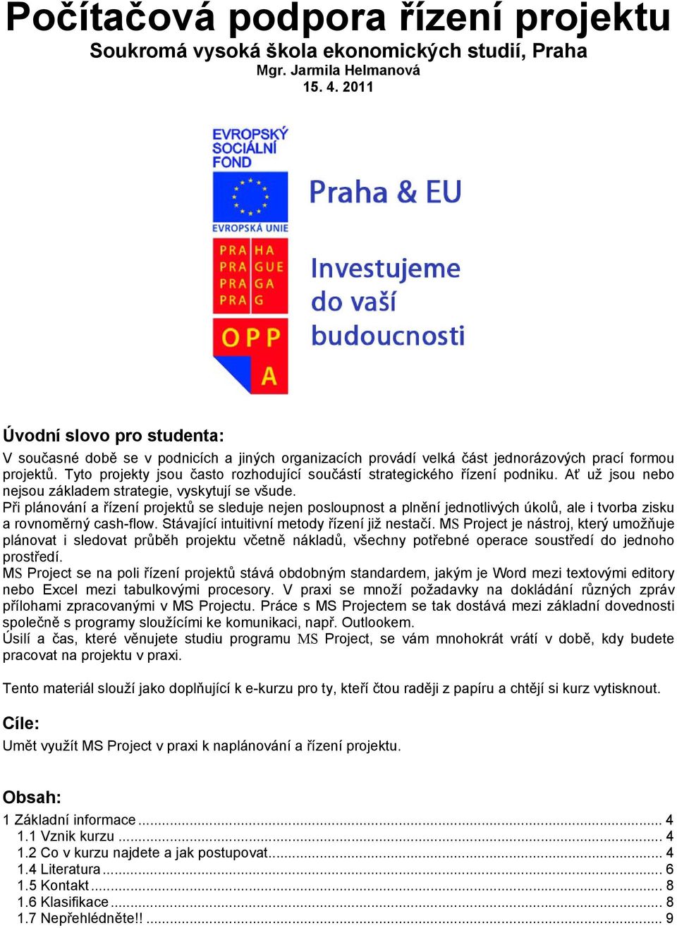 Tyto projekty jsou často rozhodující součástí strategického řízení podniku. Ať už jsou nebo nejsou základem strategie, vyskytují se všude.