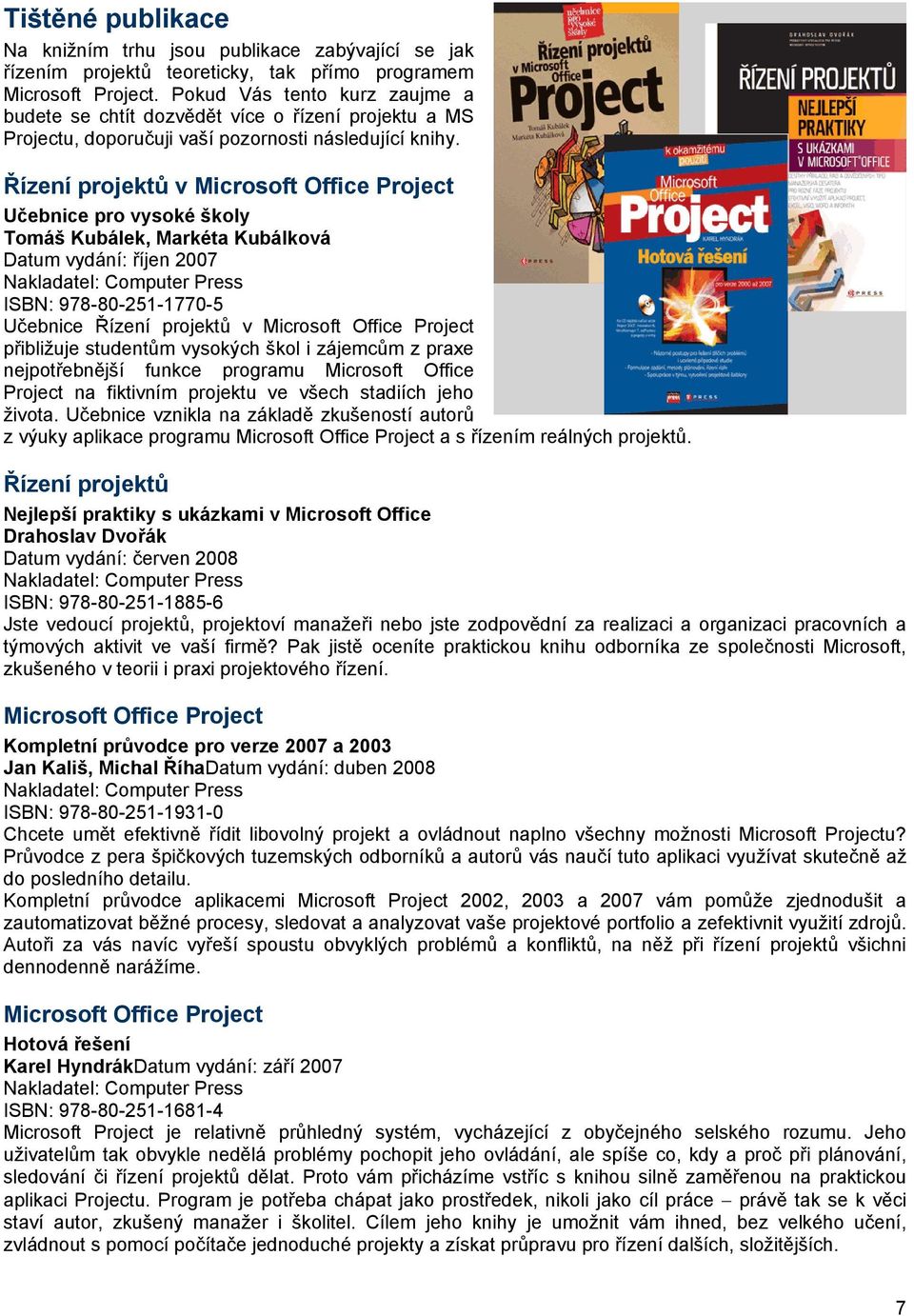 Řízení projektů v Microsoft Office Project Učebnice pro vysoké školy Tomáš Kubálek, Markéta Kubálková Datum vydání: říjen 2007 Nakladatel: Computer Press ISBN: 978-80-251-1770-5 Učebnice Řízení