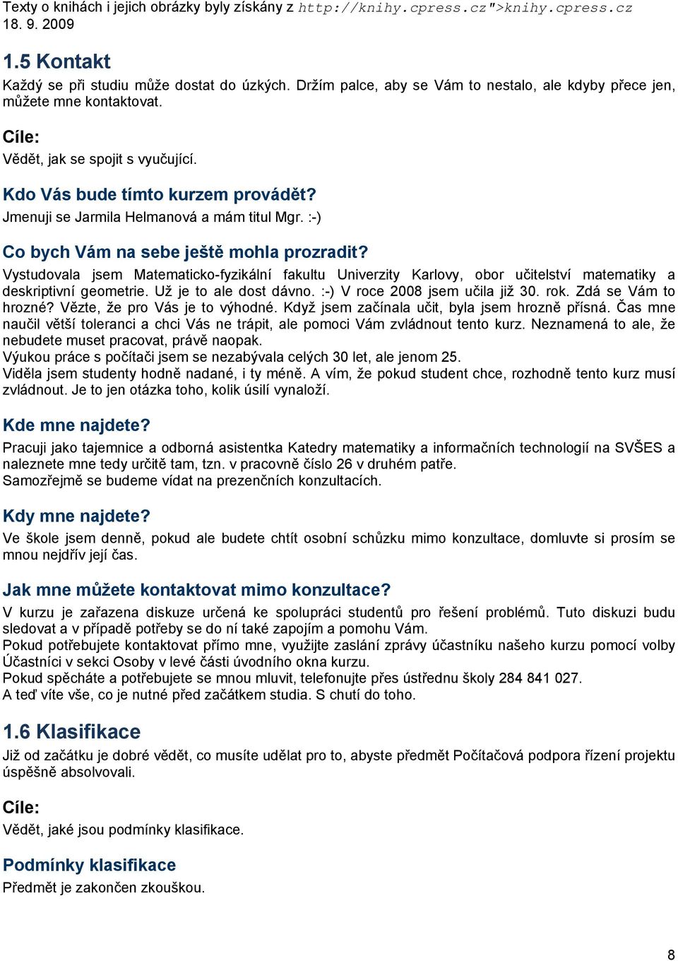 :-) Co bych Vám na sebe ještě mohla prozradit? Vystudovala jsem Matematicko-fyzikální fakultu Univerzity Karlovy, obor učitelství matematiky a deskriptivní geometrie. Už je to ale dost dávno.