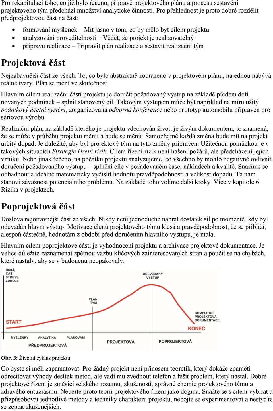 přípravu realizace Připravit plán realizace a sestavit realizační tým Projektová část Nejzábavnější část ze všech. To, co bylo abstraktně zobrazeno v projektovém plánu, najednou nabývá reálné tvary.