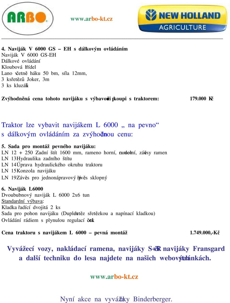 Sada pro montáž pevného navijáku: LN 12 + 250 Zadní štít 1600 mm, rameno horní, rameno dolní, závěsy ramen LN 13 Hydraulika zadního štítu LN 14 Úprava hydraulického okruhu traktoru LN 15 Konzola