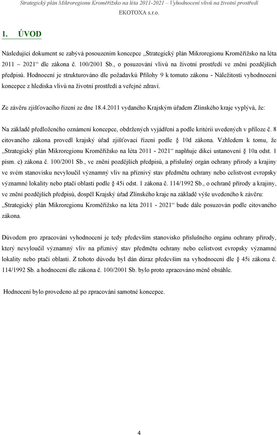 Hodnocení je strukturováno dle požadavků Přílohy 9 k tomuto zákonu - Náležitosti vyhodnocení koncepce z hlediska vlivů na životní prostředí a veřejné zdraví. Ze závěru zjišťovacího řízení ze dne 18.4.