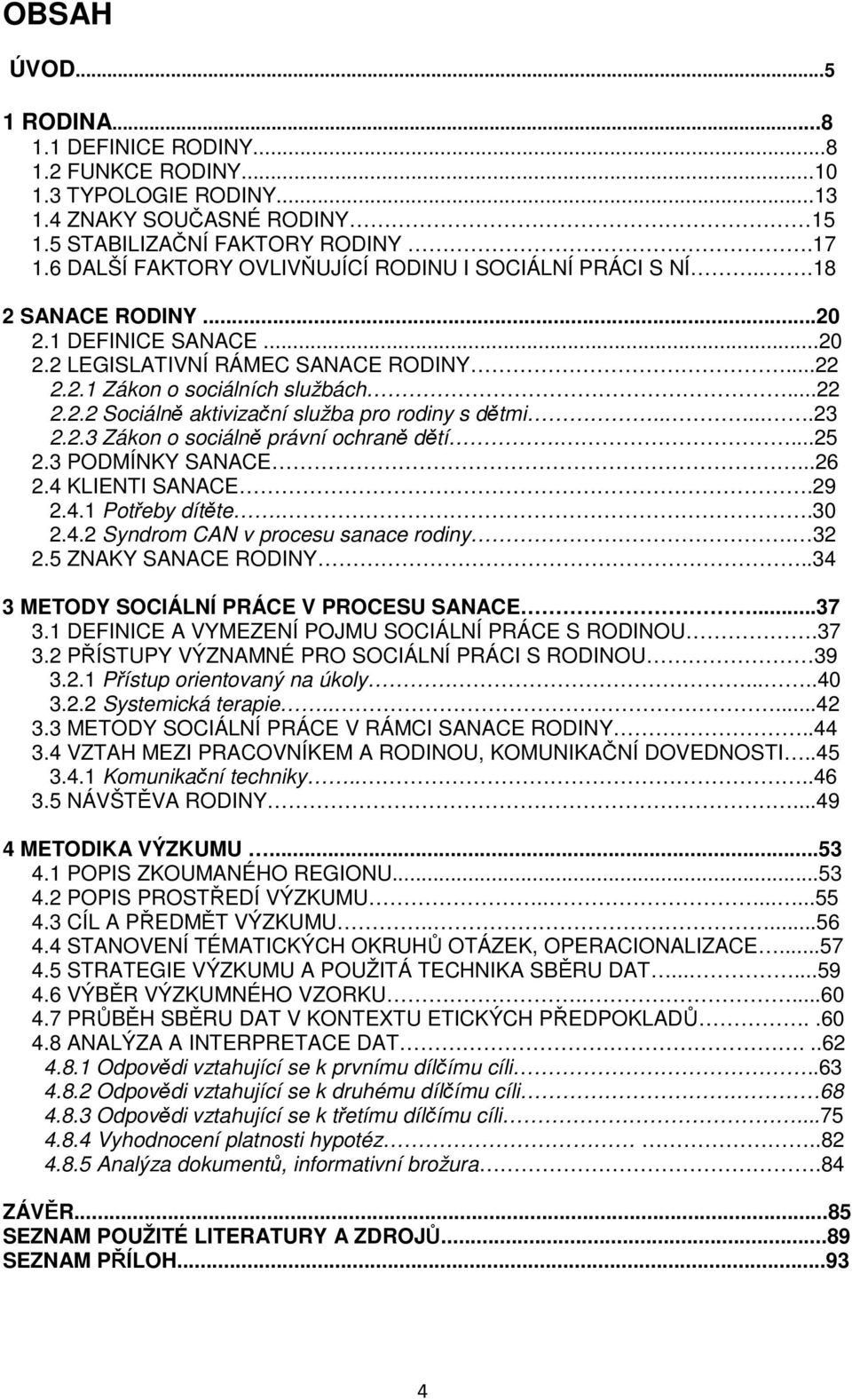 .....23 2.2.3 Zákon o sociálně právní ochraně dětí....25 2.3 PODMÍNKY SANACE...26 2.4 KLIENTI SANACE.29 2.4.1 Potřeby dítěte..30 2.4.2 Syndrom CAN v procesu sanace rodiny. 32 2.5 ZNAKY SANACE RODINY.