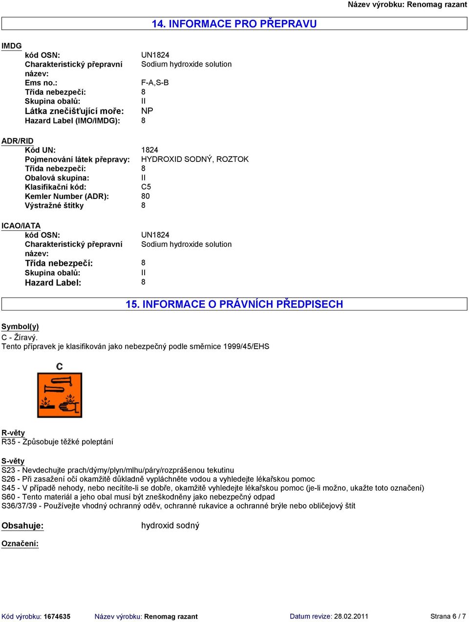 ICAO/IATA kód OSN: UN1824 Charakteristický přepravní Sodium hydroxide solution název: Třída nebezpečí: 8 Skupina obalů: II Hazard Label: 8 15. INFORMACE O PRÁVNÍCH PŘEDPISECH Symbol(y) C Žíravý.