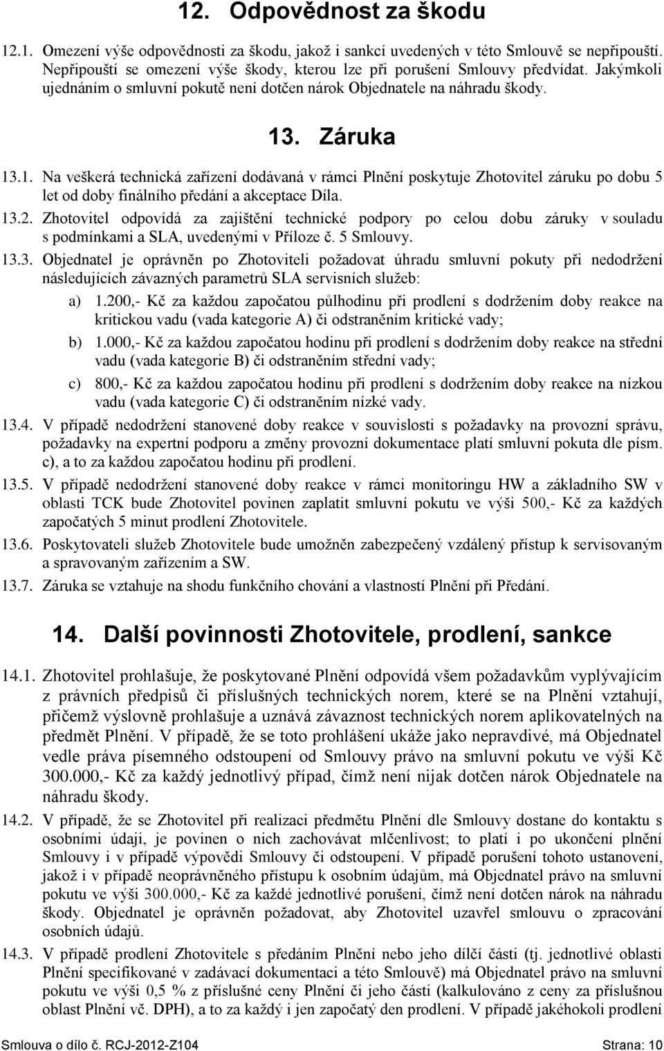 . Záruka 13.1. Na veškerá technická zařízení dodávaná v rámci Plnění poskytuje Zhotovitel záruku po dobu 5 let od doby finálního předání a akceptace Díla. 13.2.