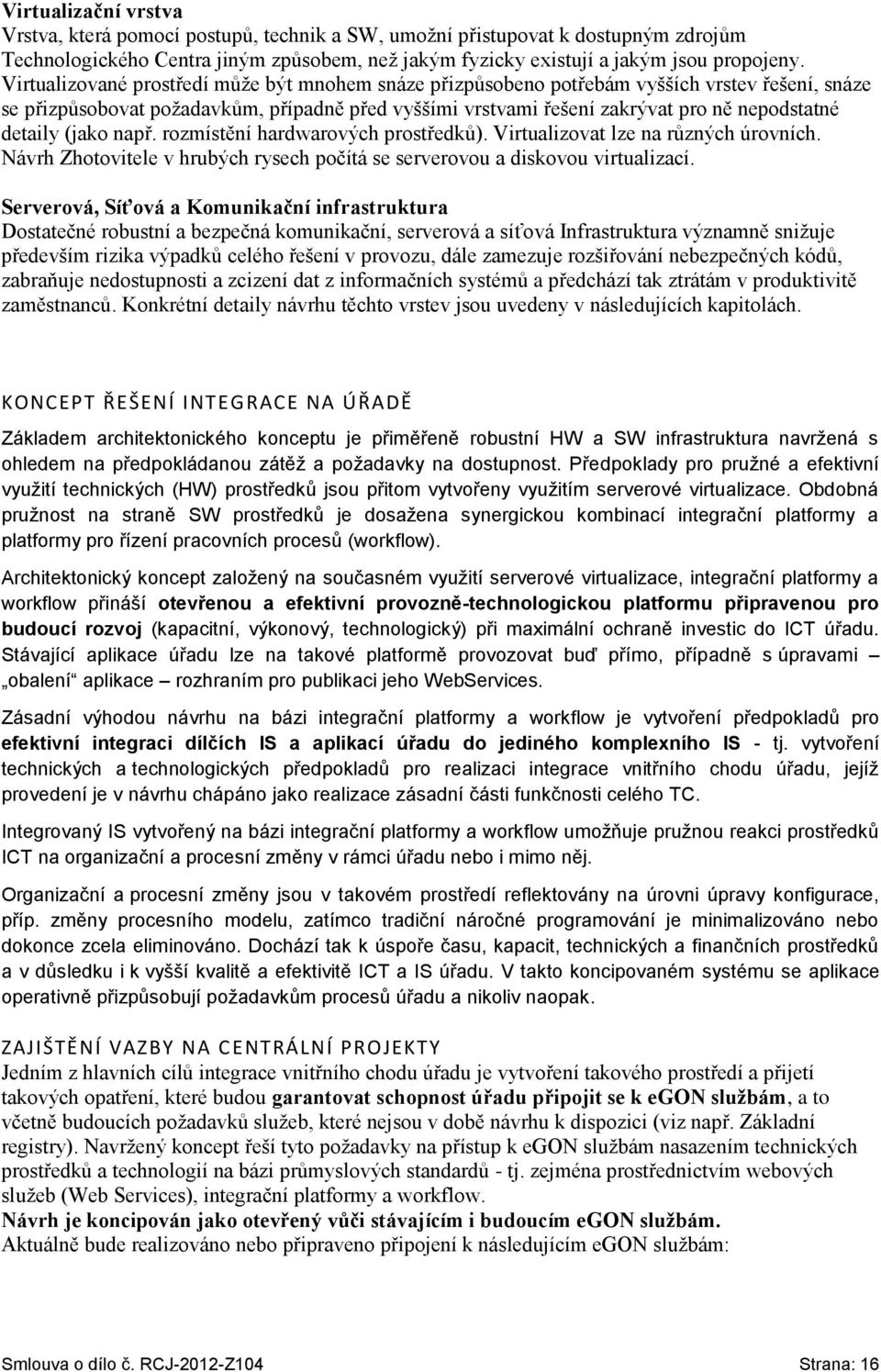 detaily (jako např. rozmístění hardwarových prostředků). Virtualizovat lze na různých úrovních. Návrh Zhotovitele v hrubých rysech počítá se serverovou a diskovou virtualizací.