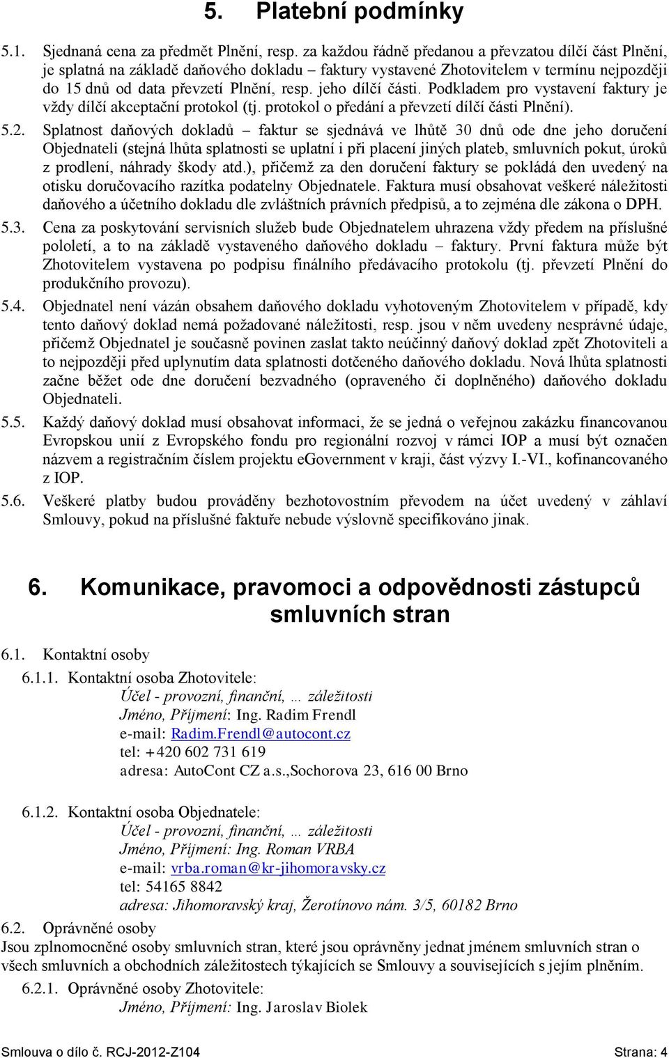 jeho dílčí části. Podkladem pro vystavení faktury je vždy dílčí akceptační protokol (tj. protokol o předání a převzetí dílčí části Plnění). 5.2.