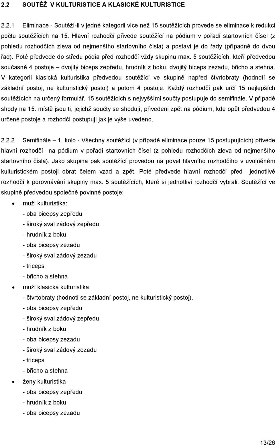 Poté předvede do středu pódia před rozhodčí vždy skupinu max. 5 soutěžících, kteří předvedou současně 4 postoje dvojitý biceps zepředu, hrudník z boku, dvojitý biceps zezadu, břicho a stehna.