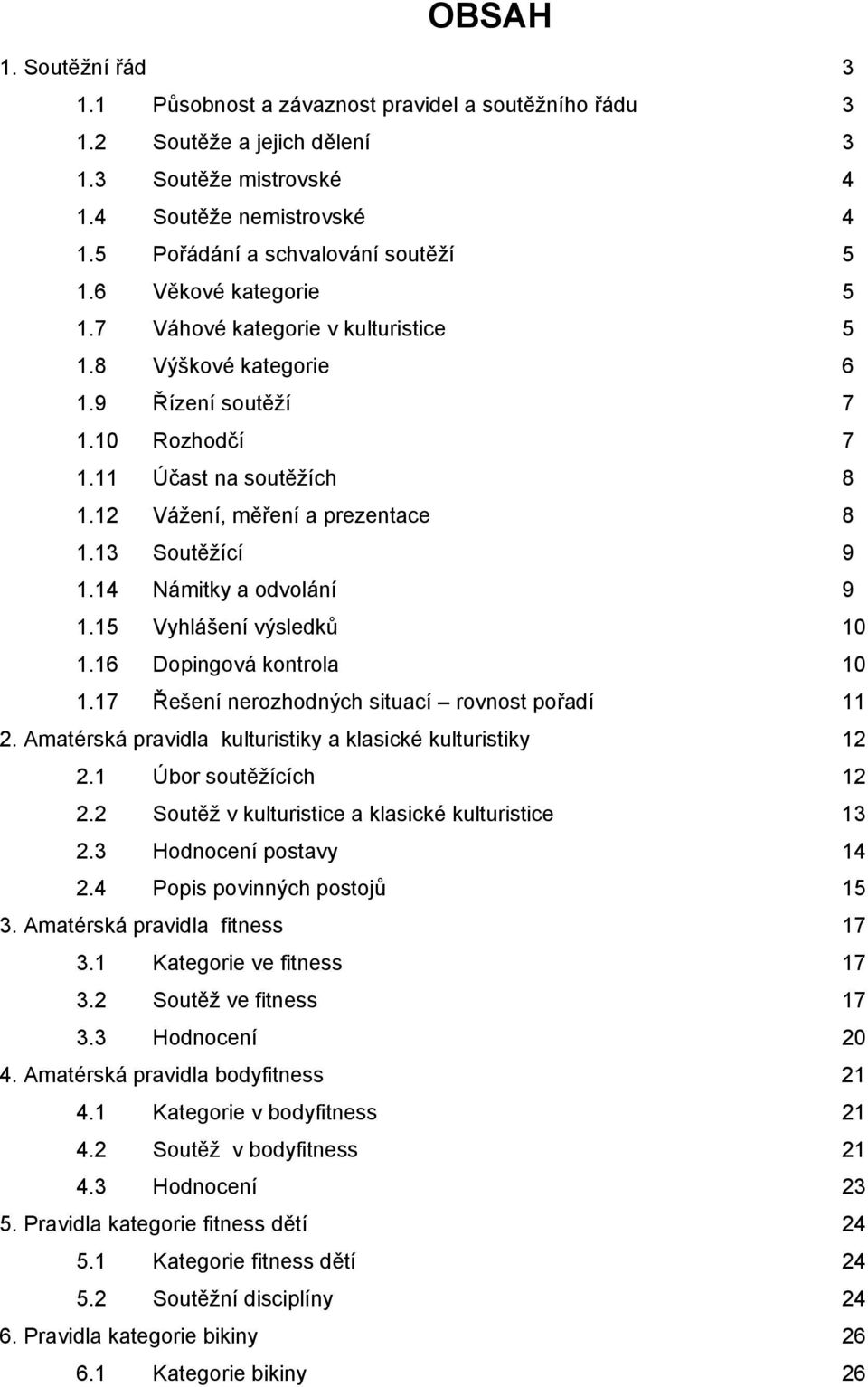 14 Námitky a odvolání 9 1.15 Vyhlášení výsledků 10 1.16 Dopingová kontrola 10 1.17 Řešení nerozhodných situací rovnost pořadí 11 2. Amatérská pravidla kulturistiky a klasické kulturistiky 12 2.