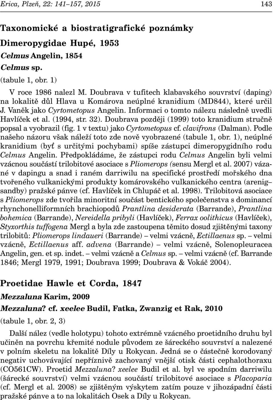 Informaci o tomto nálezu následně uvedli Havlíček et al. (1994, str. 32). Doubrava později (1999) toto kranidium stručně popsal a vyobrazil (fig. 1 v textu) jako Cyrtometopus cf. clavifrons (Dalman).