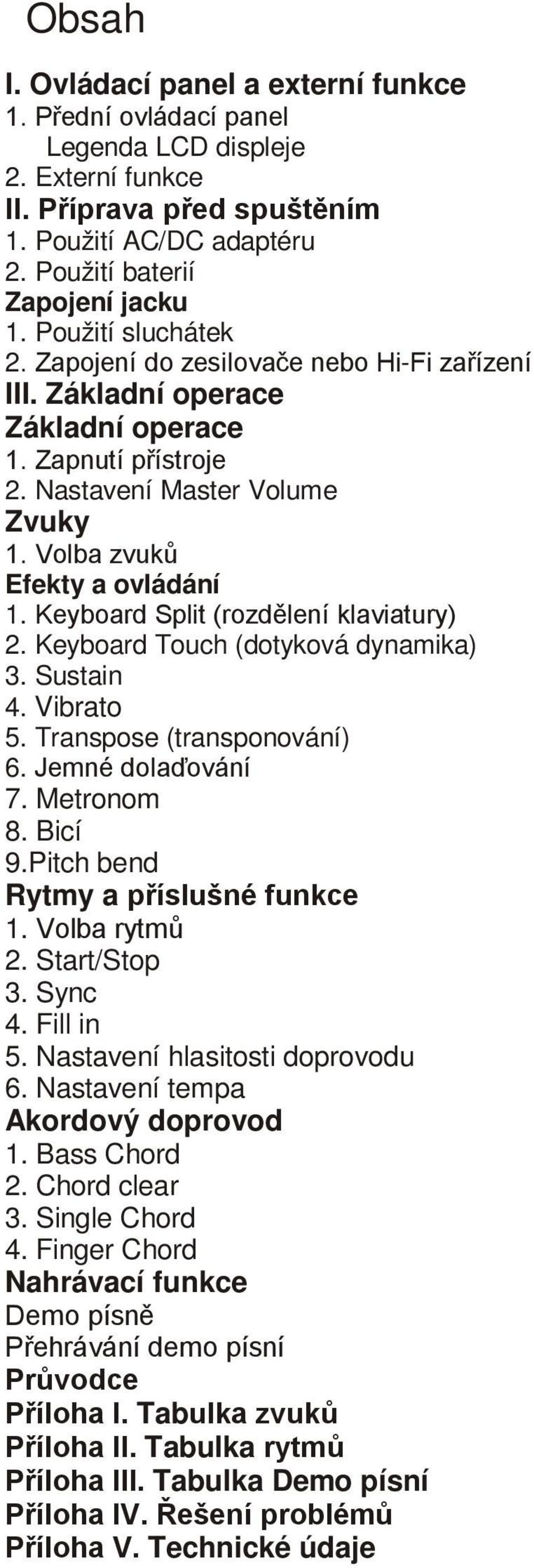 Keyboard Split (rozdělení klaviatury) 2. Keyboard Touch (dotyková dynamika) 3. Sustain 4. Vibrato 5. Transpose (transponování) 6. Jemné dolaďování 7. Metronom 8. Bicí 9.