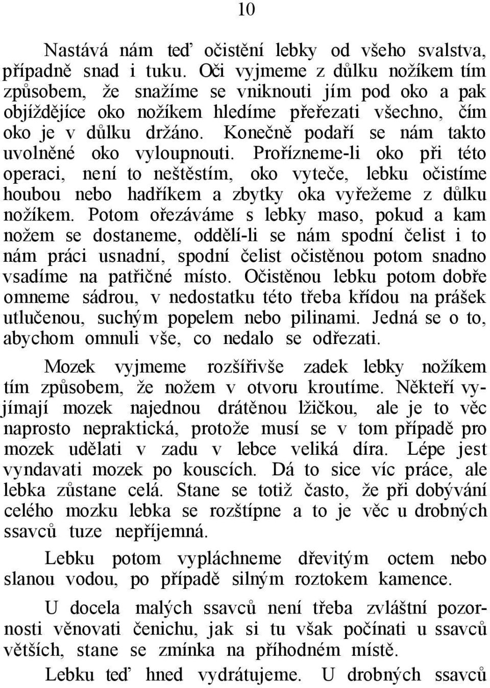 Konečně podaří se nám takto uvolněné oko vyloupnouti. Prořízneme-li oko při této operaci, není to neštěstím, oko vyteče, lebku očistíme houbou nebo hadříkem a zbytky oka vyřežeme z důlku nožíkem.