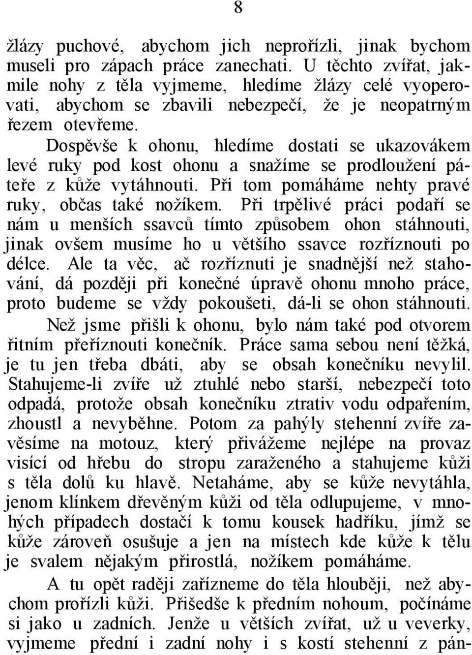 Dospěvše k ohonu, hledíme dostati se ukazovákem levé ruky pod kost ohonu a snažíme se prodloužení páteře z kůže vytáhnouti. Při tom pomáháme nehty pravé ruky, občas také nožíkem.