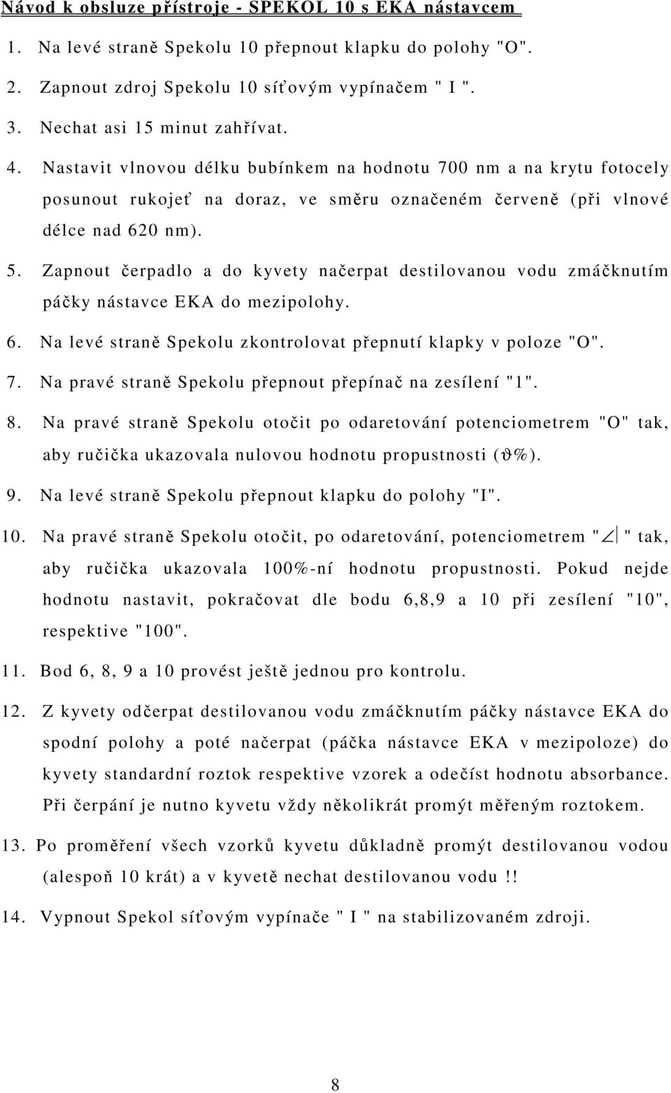 Zapnout čerpadlo a do kyvety načerpat destilovanou vodu zmáčknutím páčky nástavce EKA do mezipolohy. 6. Na levé straně Spekolu zkontrolovat přepnutí klapky v poloze "O". 7.