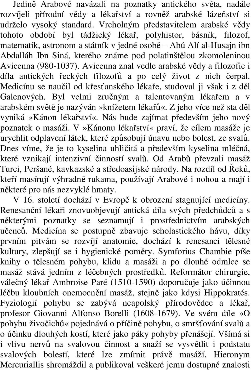 pod polatinštělou zkomoleninou Avicenna (980-1037). Avicenna znal vedle arabské vědy a filozofie i díla antických řeckých filozofů a po celý život z nich čerpal.