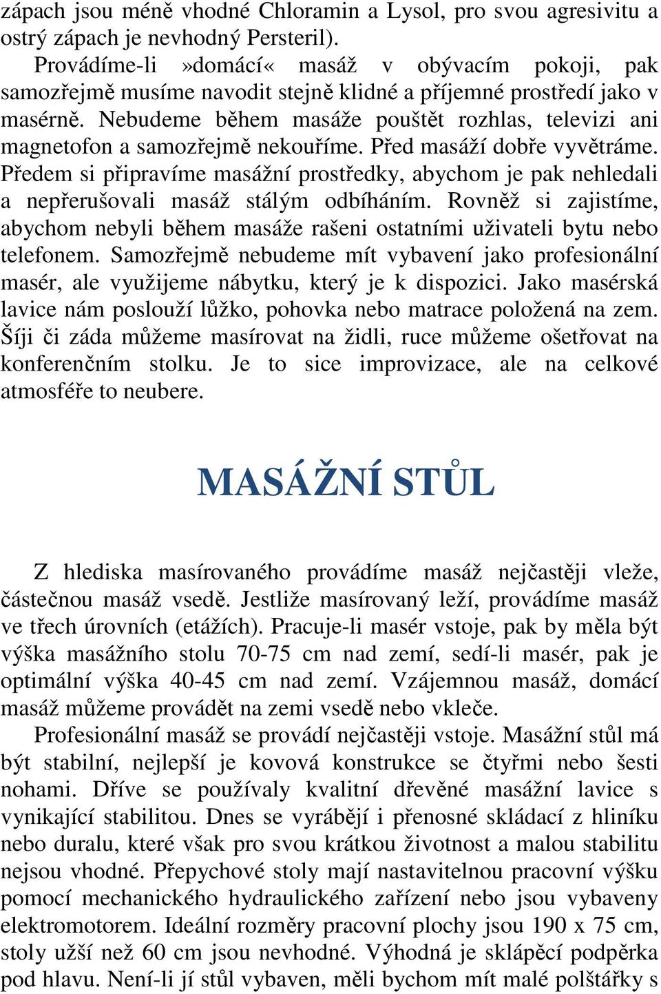 Nebudeme během masáže pouštět rozhlas, televizi ani magnetofon a samozřejmě nekouříme. Před masáží dobře vyvětráme.