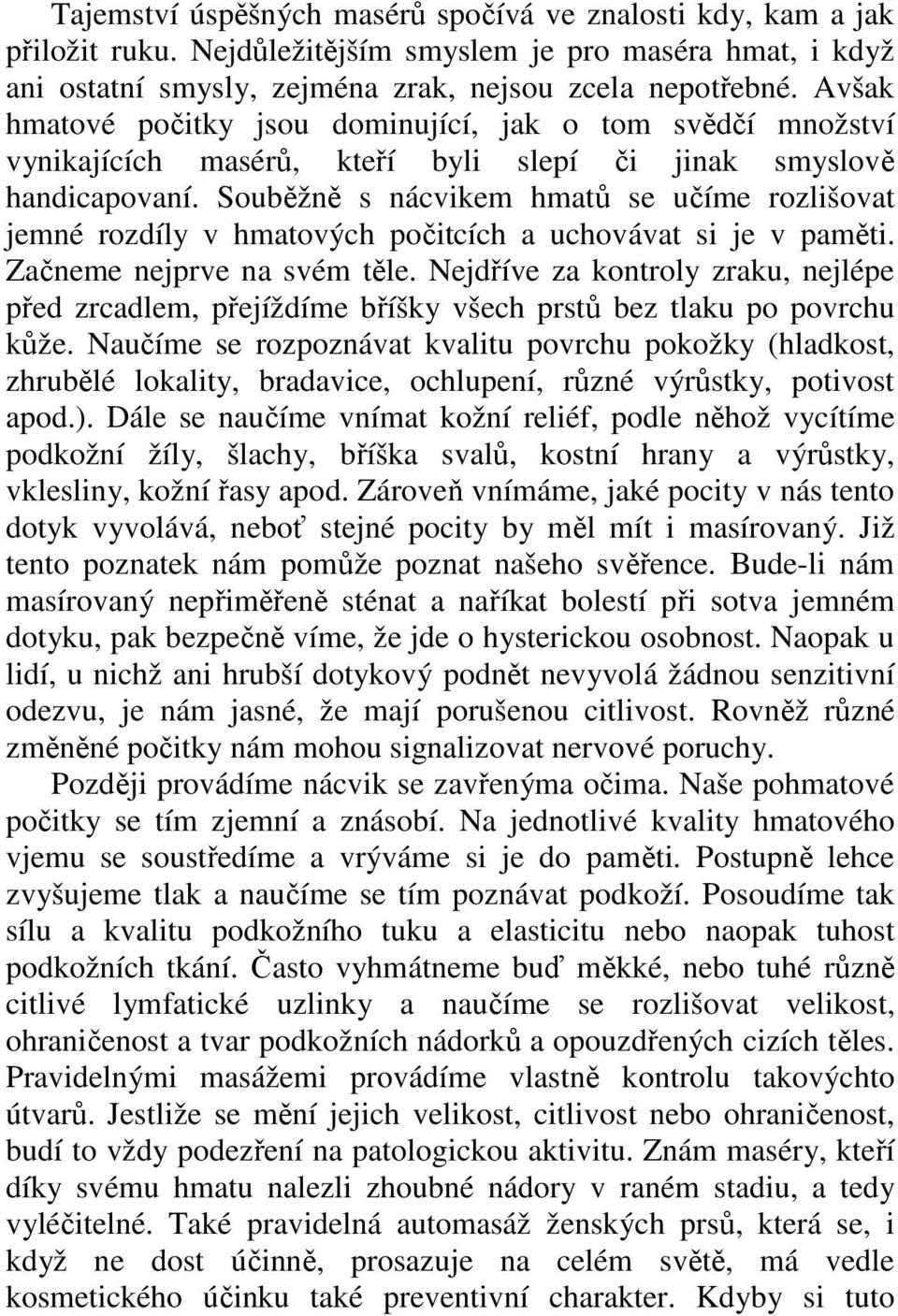 Souběžně s nácvikem hmatů se učíme rozlišovat jemné rozdíly v hmatových počitcích a uchovávat si je v paměti. Začneme nejprve na svém těle.