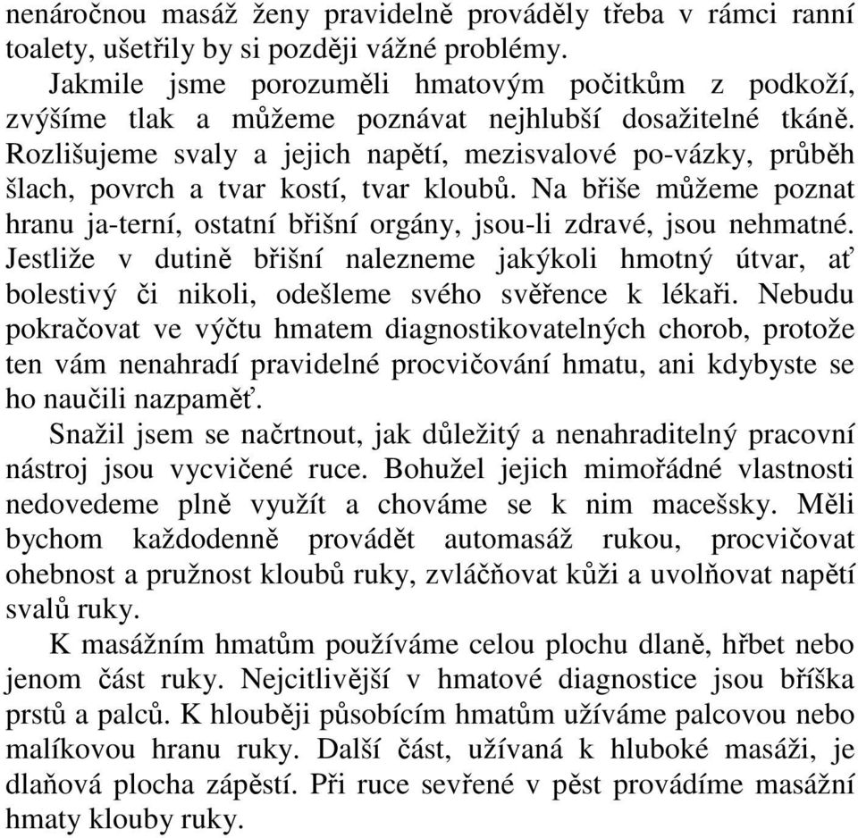 Rozlišujeme svaly a jejich napětí, mezisvalové po-vázky, průběh šlach, povrch a tvar kostí, tvar kloubů. Na břiše můžeme poznat hranu ja-terní, ostatní břišní orgány, jsou-li zdravé, jsou nehmatné.