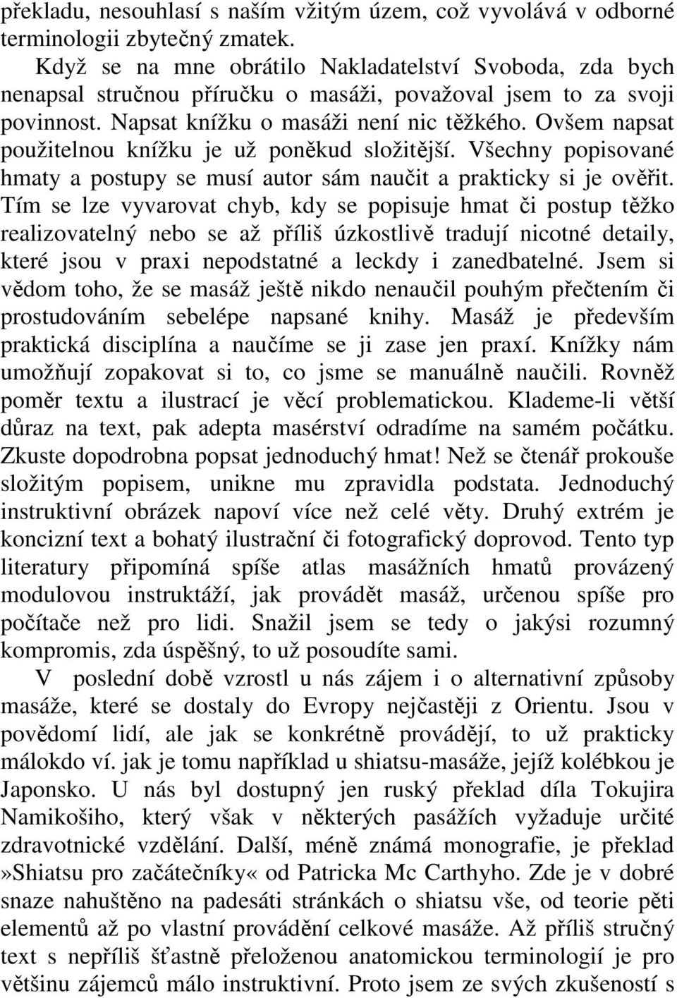 Ovšem napsat použitelnou knížku je už poněkud složitější. Všechny popisované hmaty a postupy se musí autor sám naučit a prakticky si je ověřit.