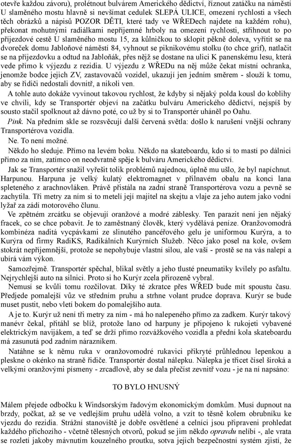 sklopit pěkně doleva, vyřítit se na dvoreček domu Jabloňové náměstí 84, vyhnout se piknikovému stolku (to chce grif), natlačit se na příjezdovku a odtud na Jabloňák, přes nějž se dostane na ulici K