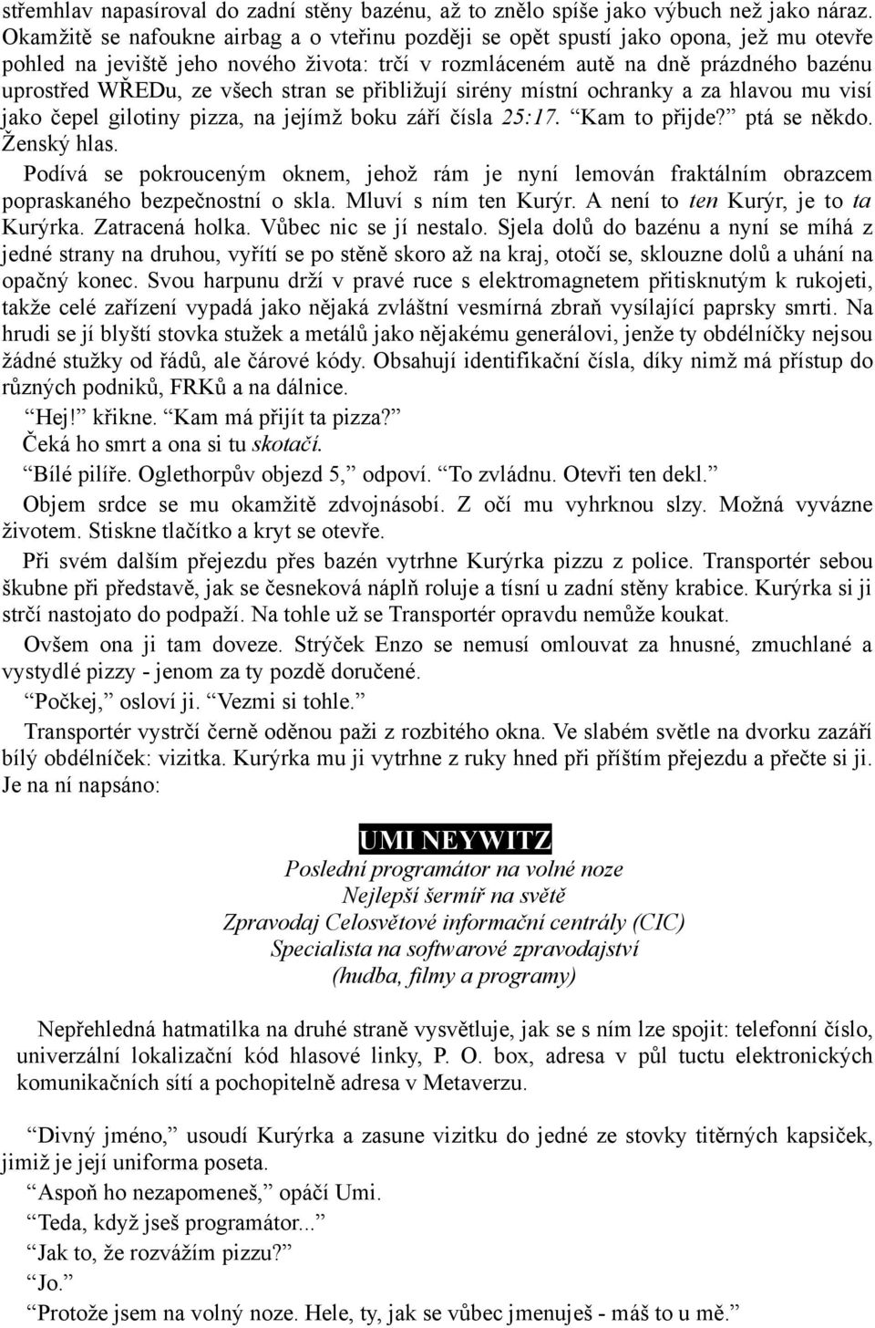 všech stran se přibližují sirény místní ochranky a za hlavou mu visí jako čepel gilotiny pizza, na jejímž boku září čísla 25:17. Kam to přijde? ptá se někdo. Ženský hlas.