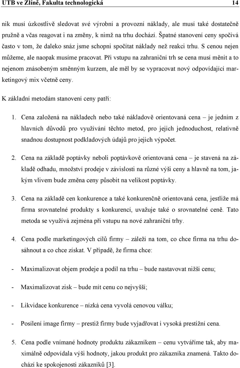 Při vstupu na zahraniční trh se cena musí měnit a to nejenom znásobeným směnným kurzem, ale měl by se vypracovat nový odpovídající marketingový mix včetně ceny.