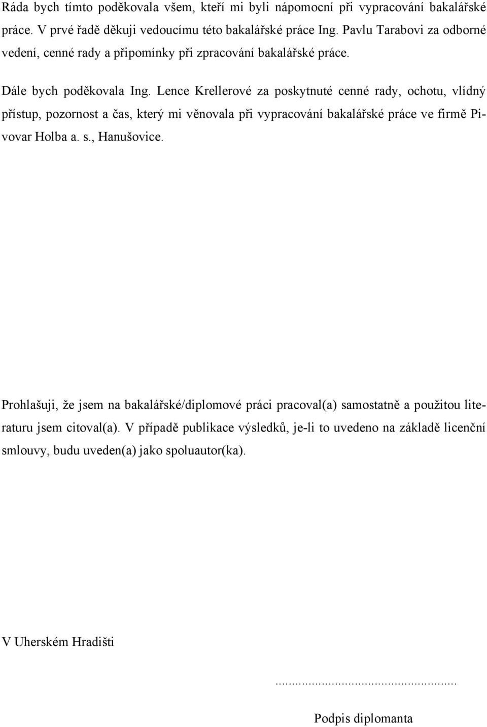 Lence Krellerové za poskytnuté cenné rady, ochotu, vlídný přístup, pozornost a čas, který mi věnovala při vypracování bakalářské práce ve firmě Pivovar Holba a. s., Hanušovice.