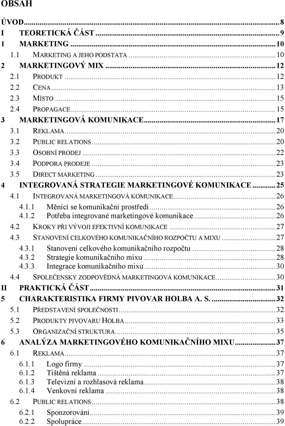 ..25 4.1 INTEGROVANÁ MARKETINGOVÁ KOMUNIKACE...26 4.1.1 Měnící se komunikační prostředí...26 4.1.2 Potřeba integrované marketingové komunikace...26 4.2 KROKY PŘI VÝVOJI EFEKTIVNÍ KOMUNIKACE...27 4.