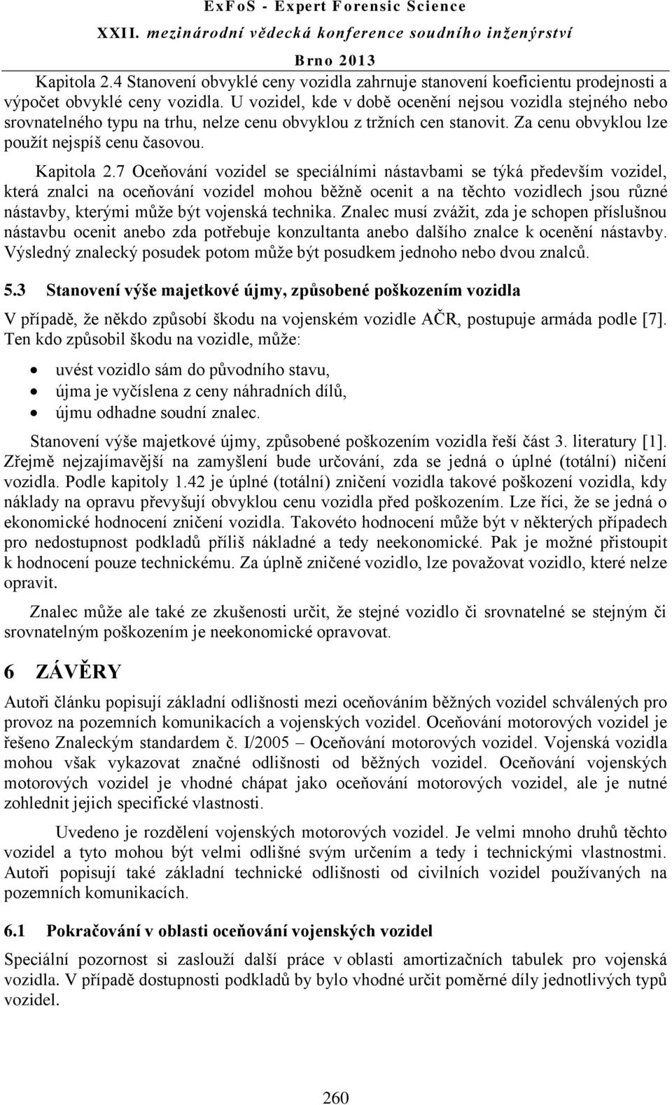 7 Oceňování vozidel se speciálními nástavbami se týká především vozidel, která znalci na oceňování vozidel mohou běžně ocenit a na těchto vozidlech jsou různé nástavby, kterými může být vojenská