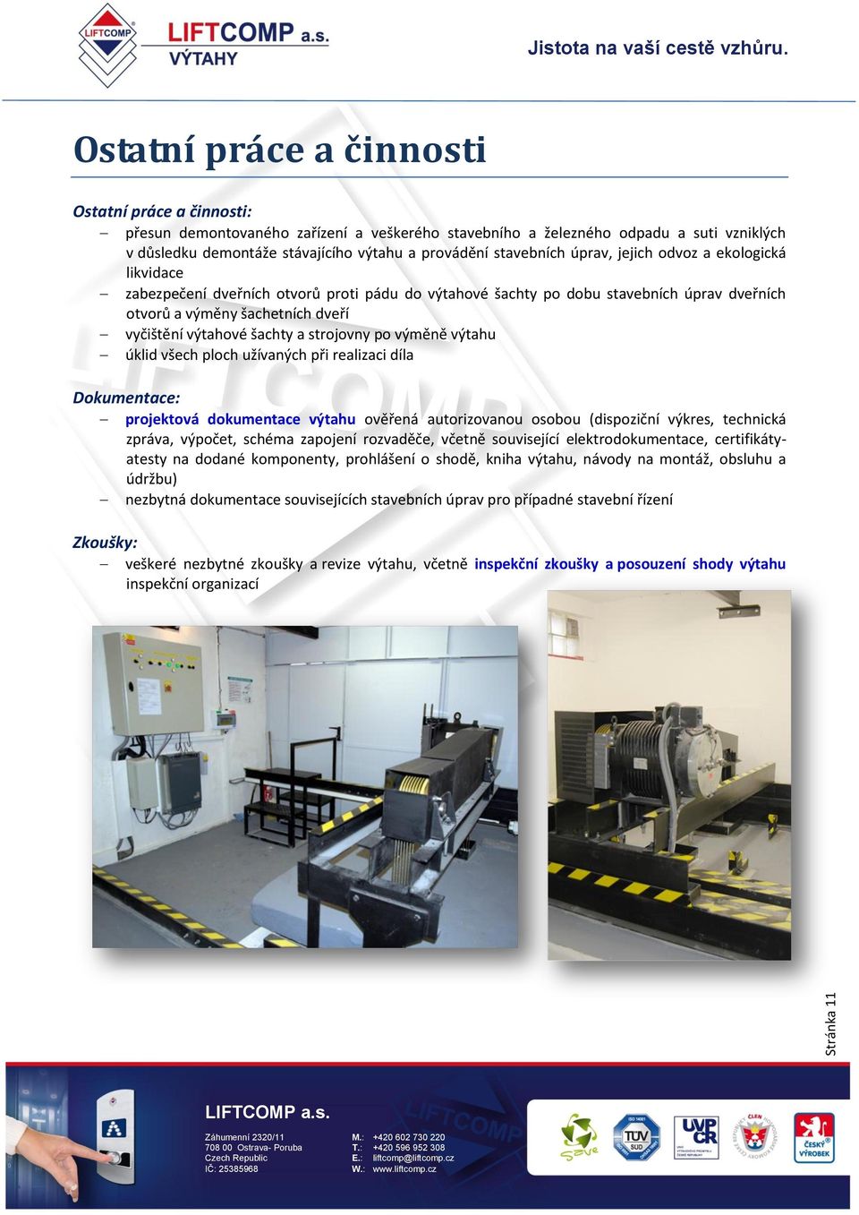 šachty a strojovny po výměně výtahu úklid všech ploch užívaných při realizaci díla Dokumentace: projektová dokumentace výtahu ověřená autorizovanou osobou (dispoziční výkres, technická zpráva,