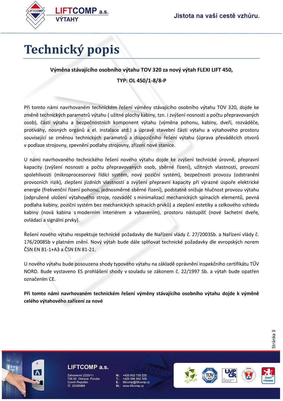 i zvýšení nosnosti a počtu přepravovaných osob), částí výtahu a bezpečnostních komponent výtahu (výměna pohonu, kabiny, dveří, rozváděče, protiváhy, nosných orgánů a el. instalace atd.