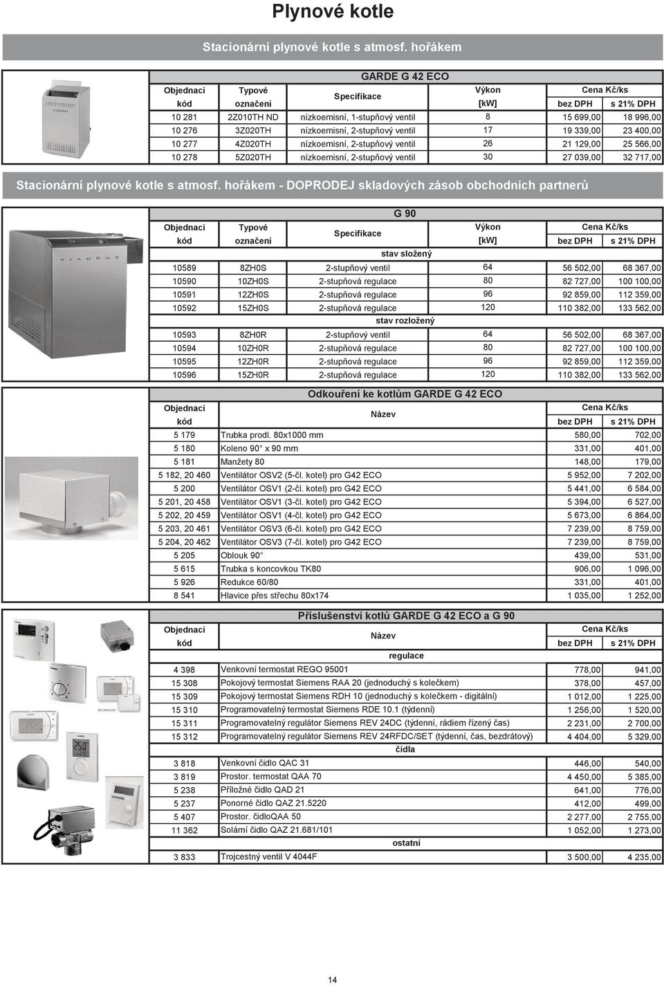 ventil 17 19 339,00 23 400,00 10 277 4Z020TH nízkoemisní, 2-stupňový ventil 26 21 129,00 25 566,00 10 278 5Z020TH nízkoemisní, 2-stupňový ventil 30 27 039,00 32 717,00 Stacionární plynové kotle s