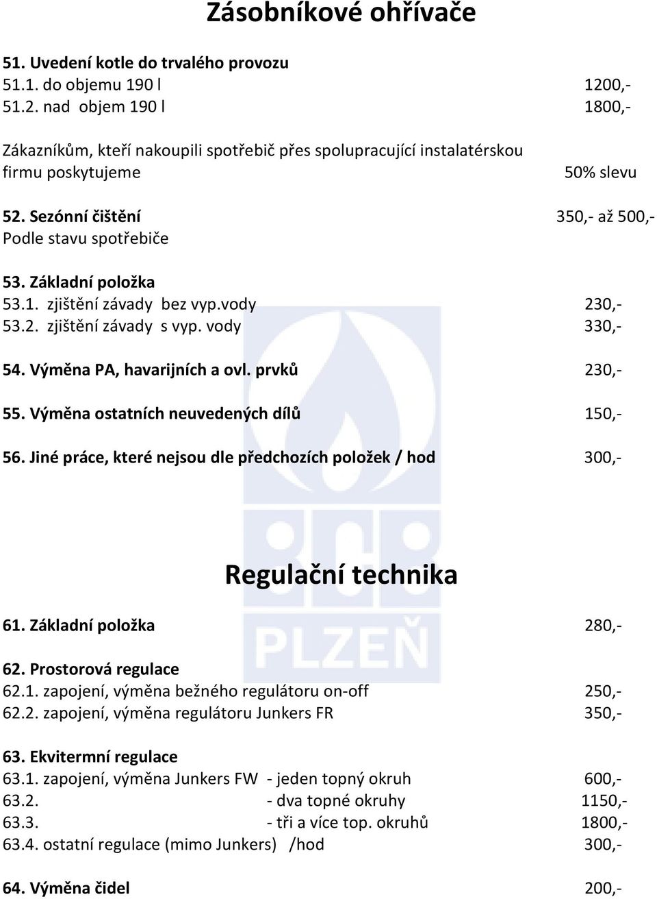 Jiné práce, které nejsou dle předchozích položek / hod 300,- Regulační technika 61. Základní položka 280,- 62. Prostorová regulace 62.1. zapojení, výměna bežného regulátoru on-off 250,- 62.2. zapojení, výměna regulátoru Junkers FR 350,- 63.