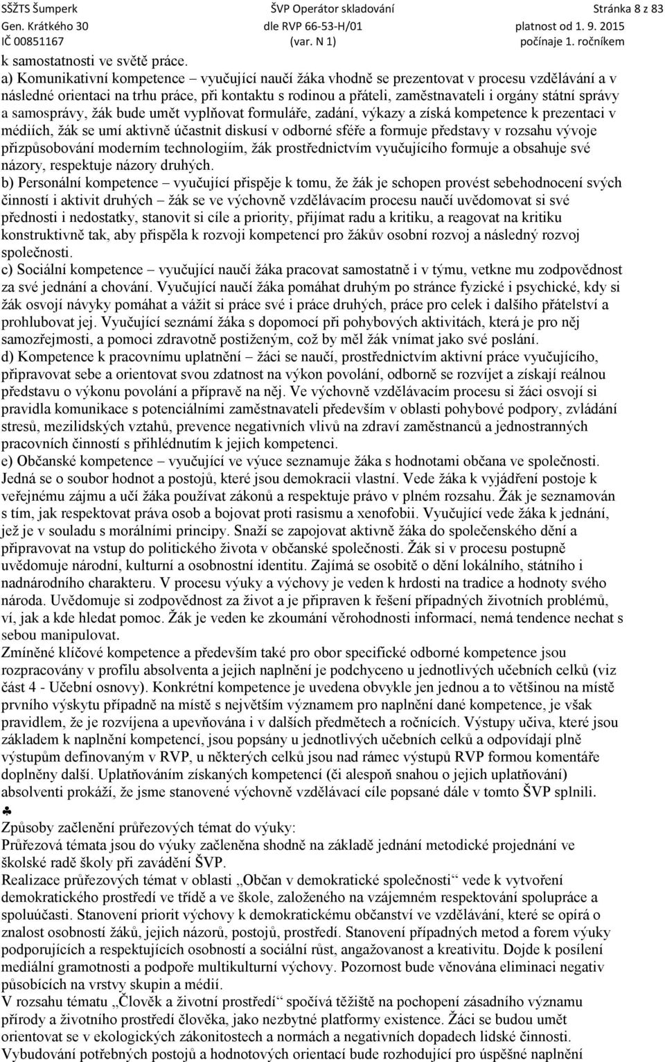 správy a samosprávy, žák bude umět vyplňovat formuláře, zadání, výkazy a získá kompetence k prezentaci v médiích, žák se umí aktivně účastnit diskusí v odborné sféře a formuje představy v rozsahu