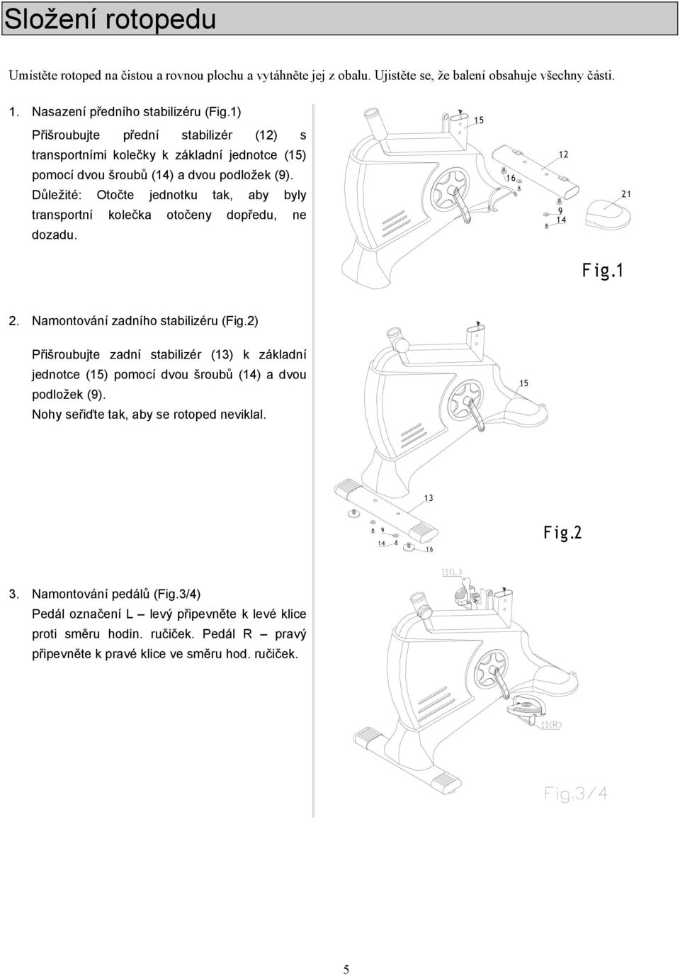 Důležité: Otočte jednotku tak, aby byly transportní kolečka otočeny dopředu, ne dozadu. 15 15 16 16 12 14 9 12 14 9 21 21 F ig.1 F ig.1 2. Namontování zadního stabilizéru (Fig.