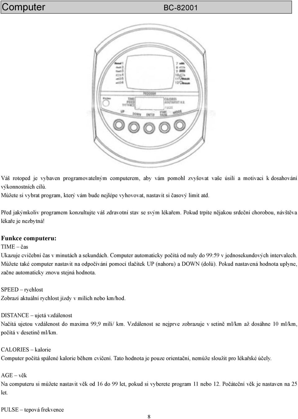 Pokud trpíte nějakou srdeční chorobou, návštěva lékaře je nezbytná! Funkce computeru: TIME čas Ukazuje cvičební čas v minutách a sekundách.