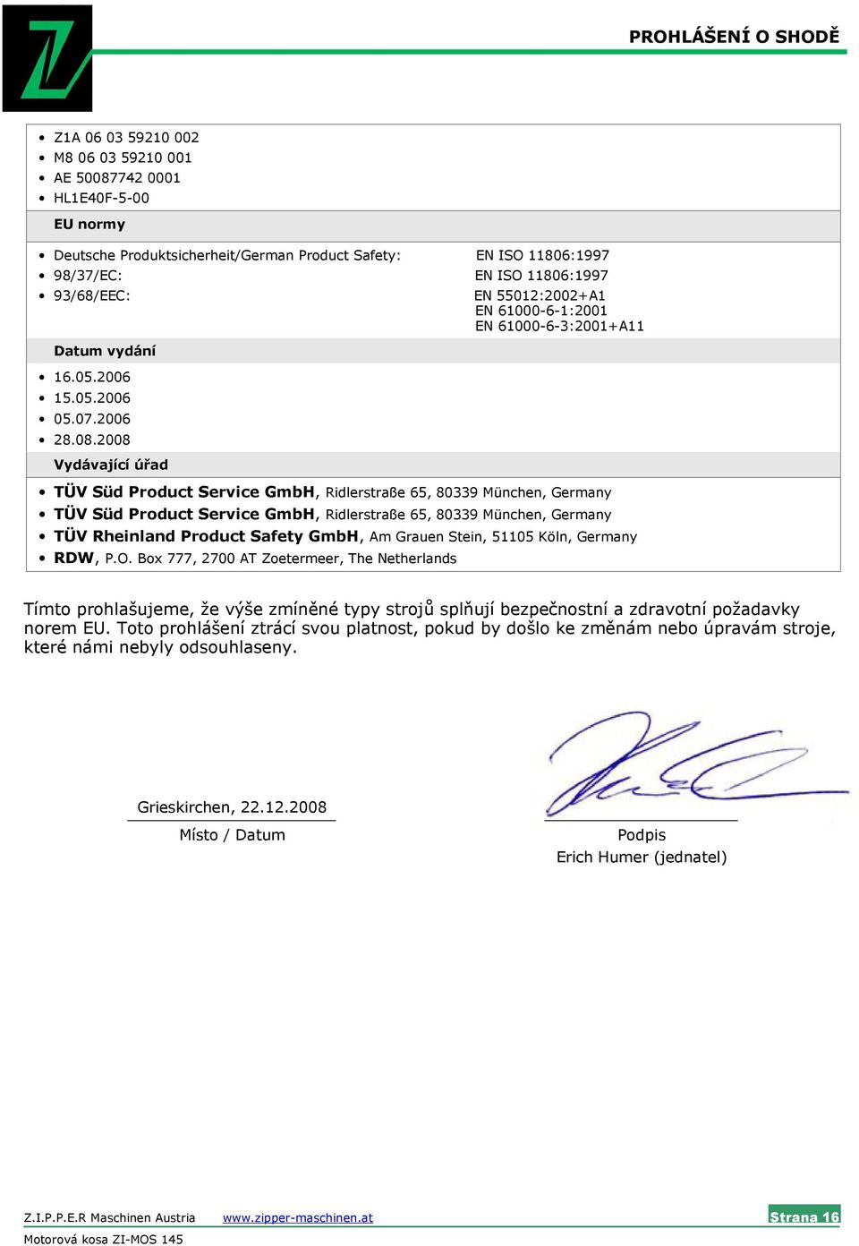 2008 Vydávající úřad EN 55012:2002+A1 EN 61000-6-1:2001 EN 61000-6-3:2001+A11 TÜV Süd Product Service GmbH, Ridlerstraße 65, 80339 München, Germany TÜV Süd Product Service GmbH, Ridlerstraße 65,