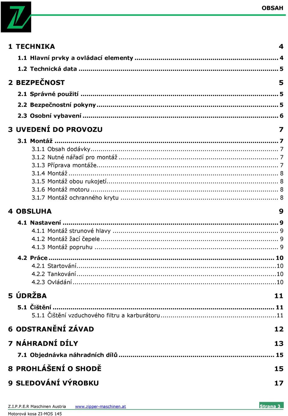 .. 8 3.1.7 Montáž ochranného krytu... 8 4 OBSLUHA 9 4.1 Nastavení... 9 4.1.1 Montáž strunové hlavy... 9 4.1.2 Montáž žací čepele... 9 4.1.3 Montáž popruhu... 9 4.2 Práce... 10 4.2.1 Startování...10 4.2.2 Tankování.