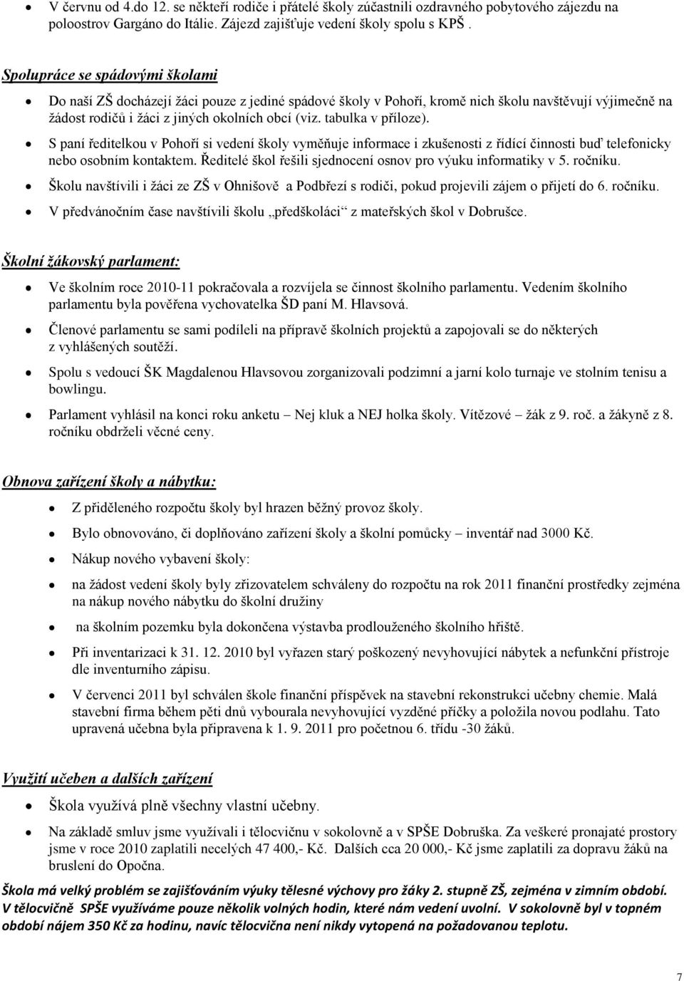tabulka v příloze). S paní ředitelkou v Pohoří si vedení školy vyměňuje informace i zkušenosti z řídící činnosti buď telefonicky nebo osobním kontaktem.