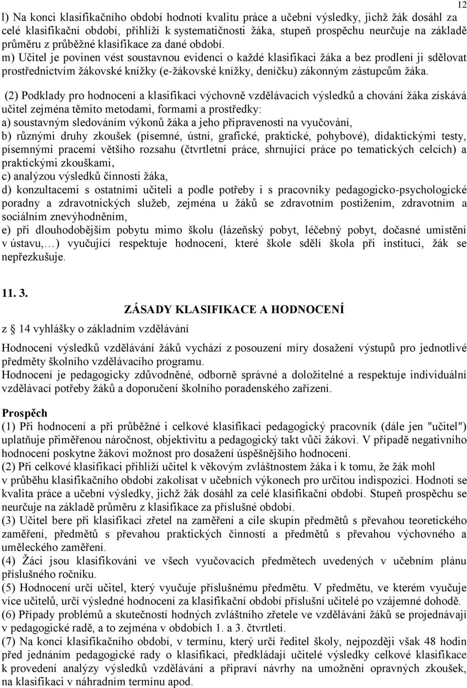 m) Učitel je povinen vést soustavnou evidenci o každé klasifikaci žáka a bez prodlení ji sdělovat prostřednictvím žákovské knížky (e-žákovské knížky, deníčku) zákonným zástupcům žáka.